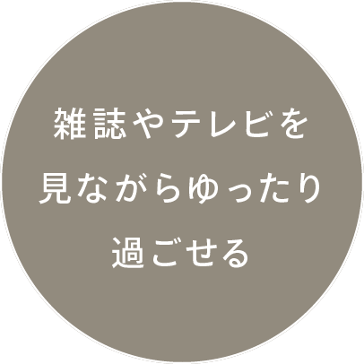 雑誌やテレビを見ながらゆったり過ごせる