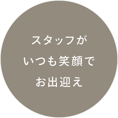 スタッフがいつも笑顔でお出迎え